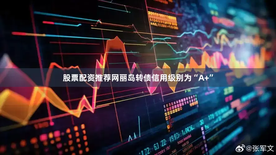 股票配资推荐网丽岛转债信用级别为“A+”