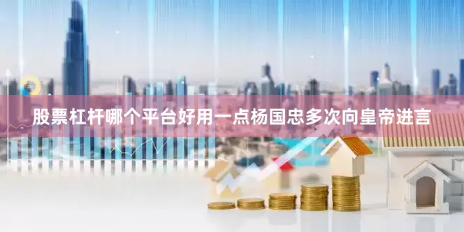 股票杠杆哪个平台好用一点杨国忠多次向皇帝进言