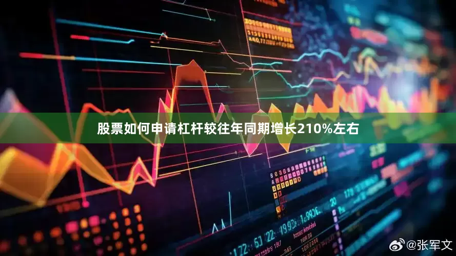 股票如何申请杠杆较往年同期增长210%左右