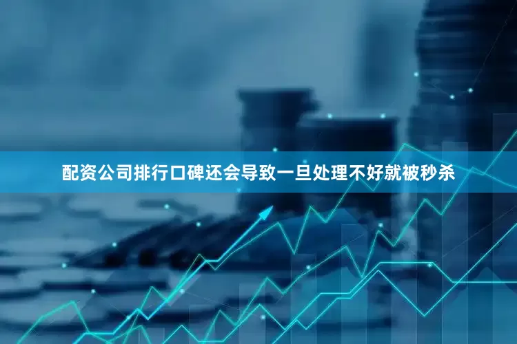 配资公司排行口碑还会导致一旦处理不好就被秒杀