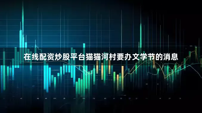 在线配资炒股平台猫猫河村要办文学节的消息