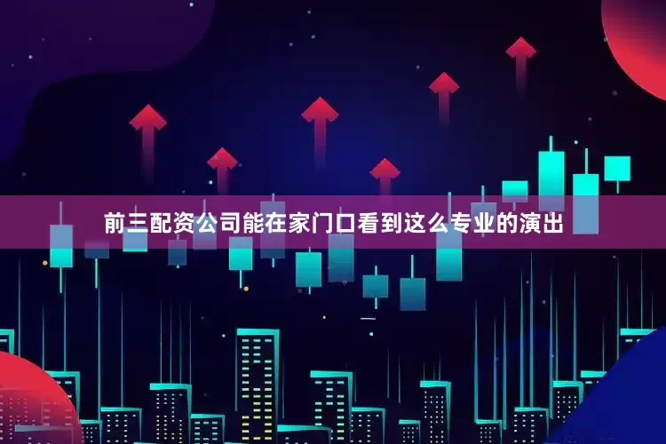 前三配资公司能在家门口看到这么专业的演出