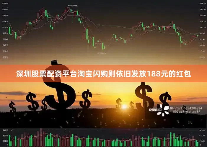 深圳股票配资平台淘宝闪购则依旧发放188元的红包