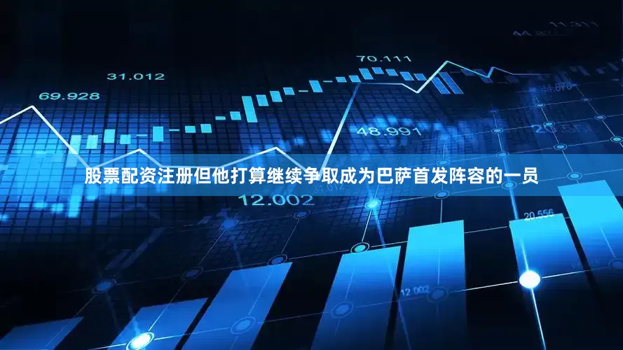 股票配资注册但他打算继续争取成为巴萨首发阵容的一员