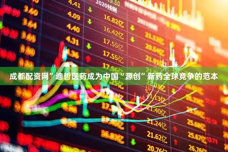 成都配资网”　　迪哲医药成为中国“源创”新药全球竞争的范本