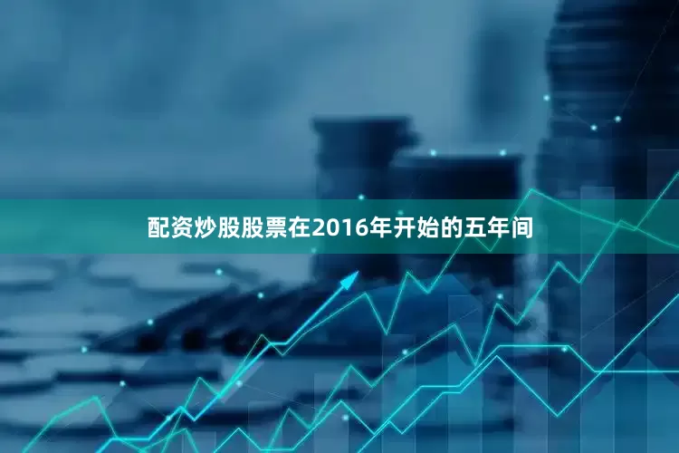 配资炒股股票在2016年开始的五年间