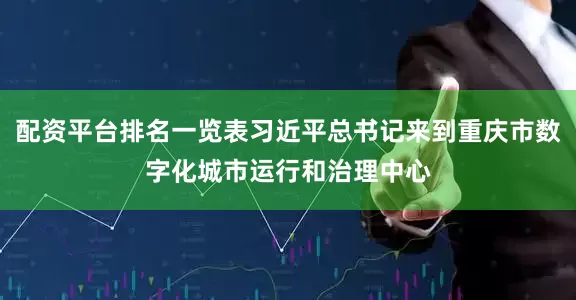 配资平台排名一览表习近平总书记来到重庆市数字化城市运行和治理中心