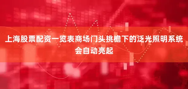 上海股票配资一览表商场门头挑檐下的泛光照明系统会自动亮起