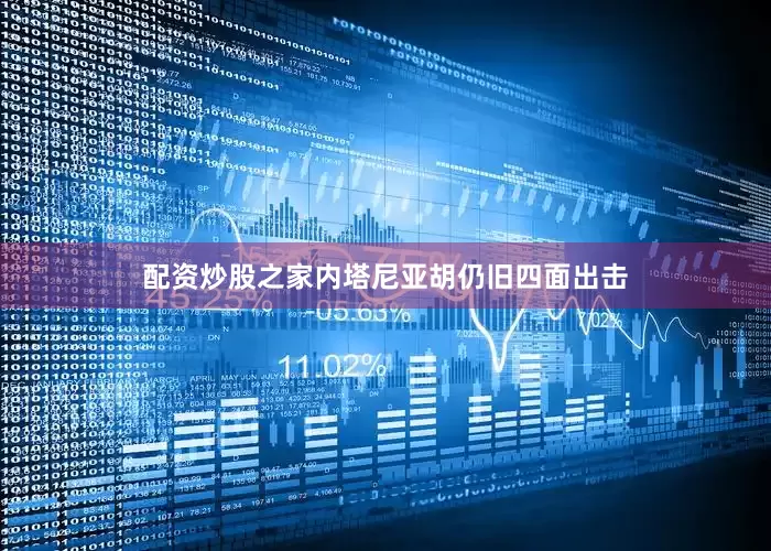 配资炒股之家内塔尼亚胡仍旧四面出击