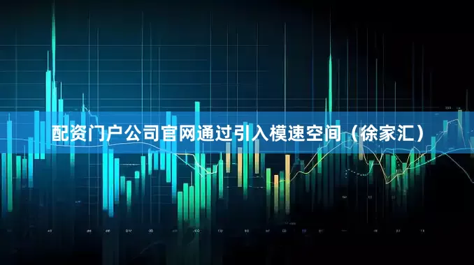 配资门户公司官网通过引入模速空间（徐家汇）