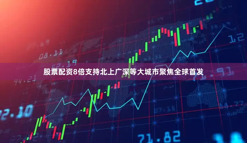 股票配资8倍支持北上广深等大城市聚焦全球首发