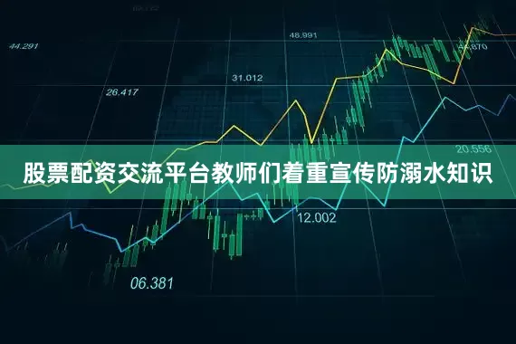 股票配资交流平台教师们着重宣传防溺水知识