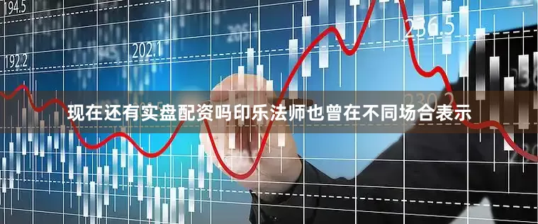 现在还有实盘配资吗印乐法师也曾在不同场合表示