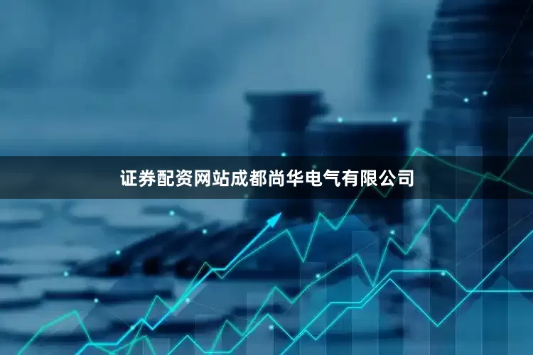 证券配资网站成都尚华电气有限公司