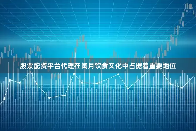 股票配资平台代理在闰月饮食文化中占据着重要地位