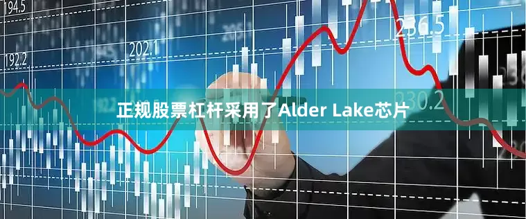 正规股票杠杆采用了Alder Lake芯片