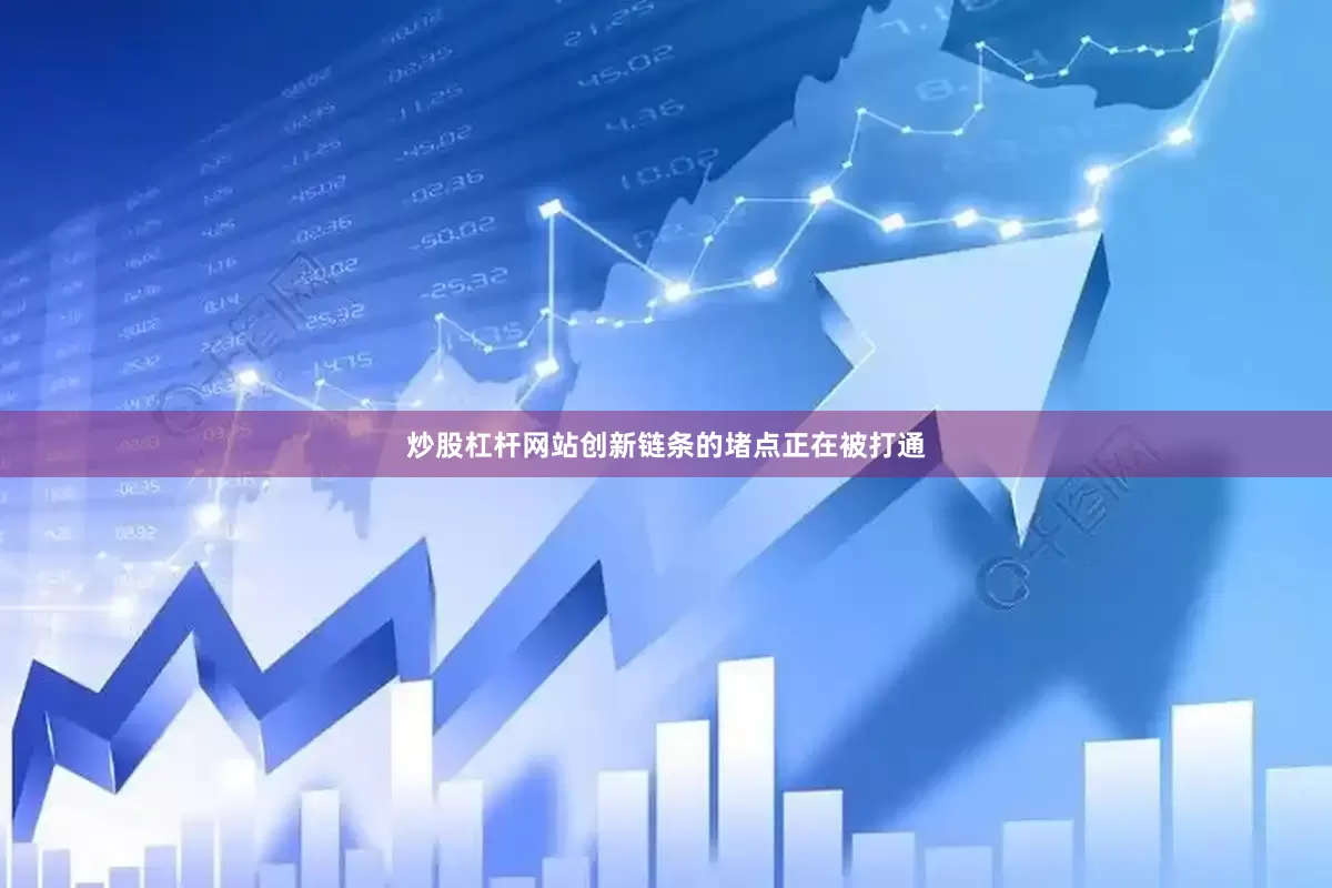 炒股杠杆网站创新链条的堵点正在被打通
