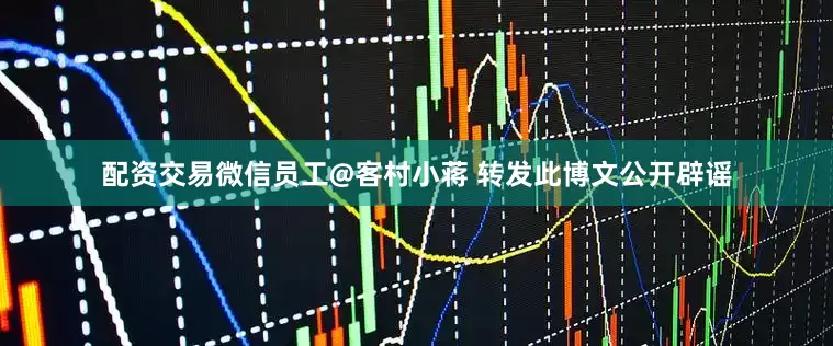 配资交易微信员工@客村小蒋 转发此博文公开辟谣
