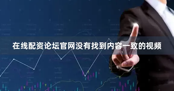 在线配资论坛官网没有找到内容一致的视频