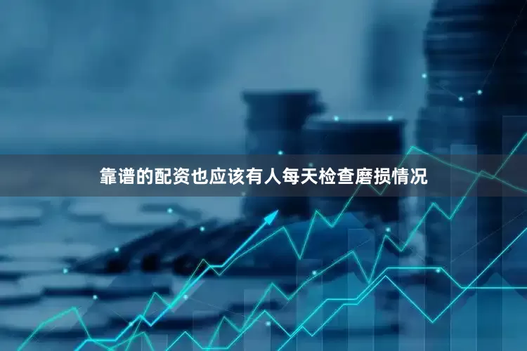 靠谱的配资也应该有人每天检查磨损情况
