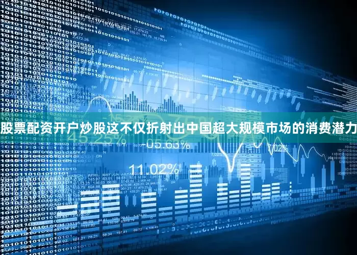 股票配资开户炒股这不仅折射出中国超大规模市场的消费潜力