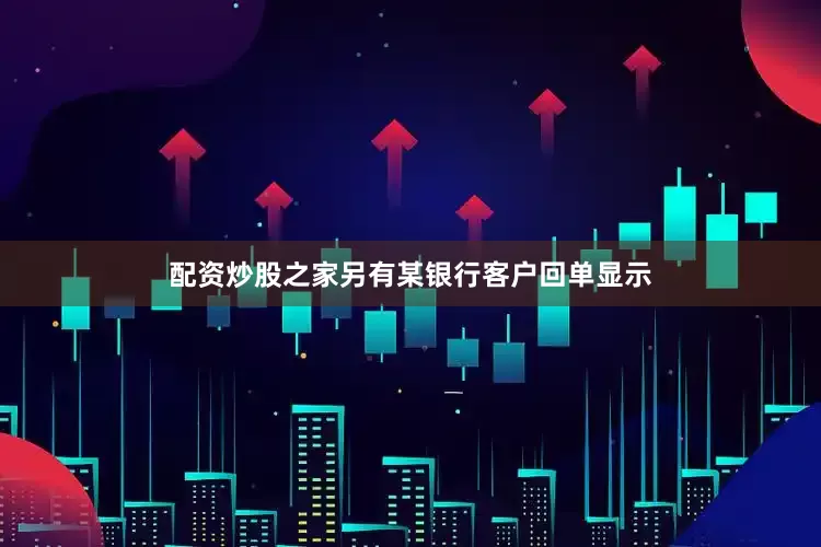 配资炒股之家另有某银行客户回单显示
