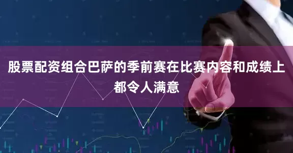 股票配资组合巴萨的季前赛在比赛内容和成绩上都令人满意
