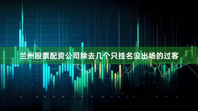 兰州股票配资公司除去几个只挂名没出场的过客